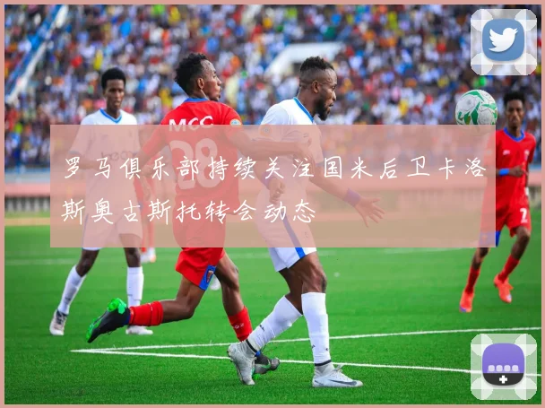 罗马俱乐部持续关注国米后卫卡洛斯奥古斯托转会动态