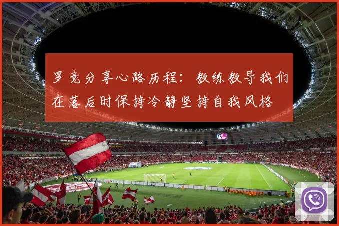 罗竞分享心路历程：教练教导我们在落后时保持冷静坚持自我风格