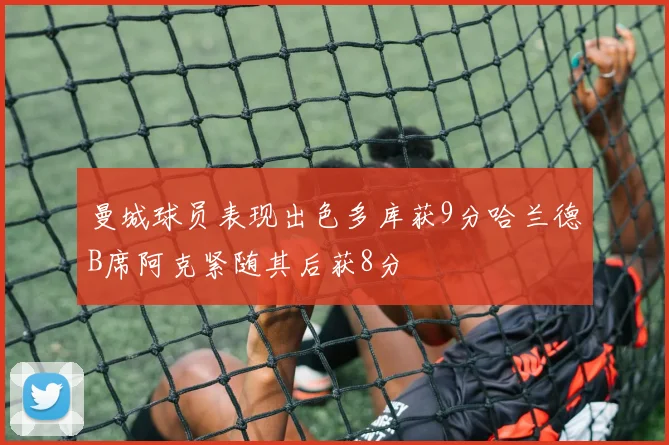 曼城球员表现出色多库获9分哈兰德B席阿克紧随其后获8分