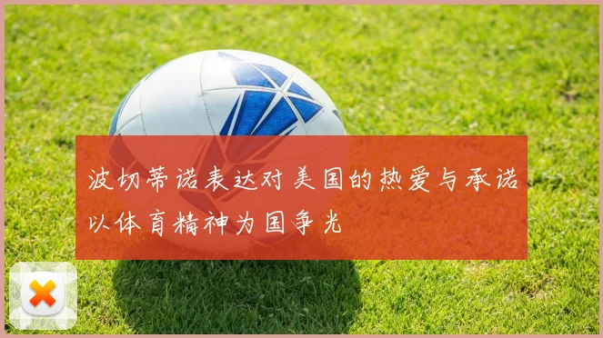 波切蒂诺表达对美国的热爱与承诺以体育精神为国争光
