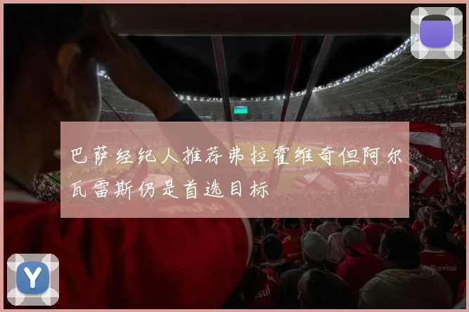 巴萨经纪人推荐弗拉霍维奇但阿尔瓦雷斯仍是首选目标