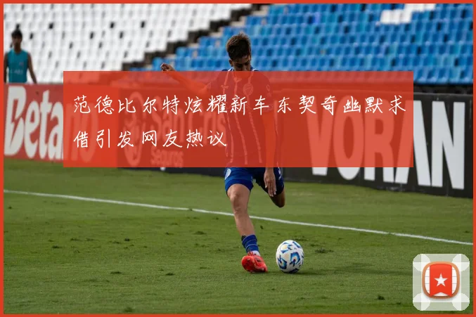 范德比尔特炫耀新车东契奇幽默求借引发网友热议