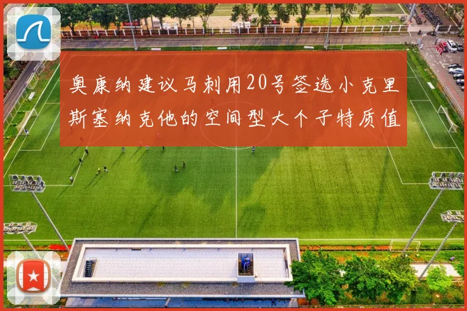 奥康纳建议马刺用20号签选小克里斯塞纳克他的空间型大个子特质值得关注