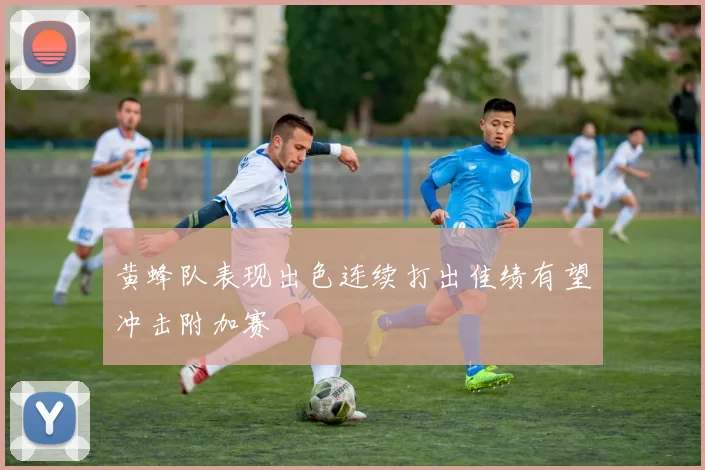 黄蜂队表现出色连续打出佳绩有望冲击附加赛