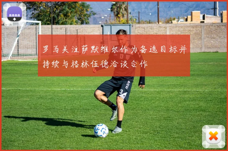 罗马关注萨默维尔作为备选目标并持续与格林伍德洽谈合作