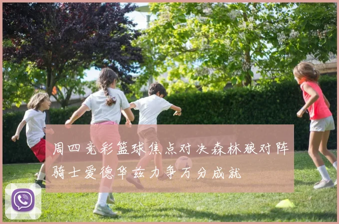 周四竞彩篮球焦点对决森林狼对阵骑士爱德华兹力争万分成就