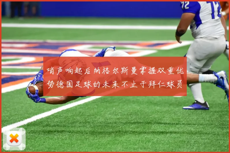 哨声响起后纳格尔斯曼掌握双重优势德国足球的未来不止于拜仁球员